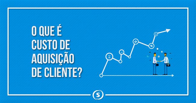 o-que-e-custo-de-aquisicao-de-cliente custo de aquisição de cliente